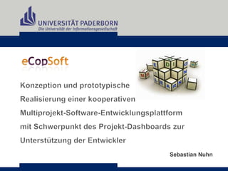 Konzeption und prototypische  Realisierung einer kooperativen  Multiprojekt-Software-Entwicklungsplattform  mit Schwerpunkt des Projekt-Dashboards zur Unterstützung der Entwickler Sebastian Nuhn 