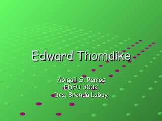 Edward  Thorndike Abigail S. Ramos EDFU 3002 Dra. Brenda Laboy 