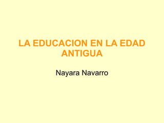 LA EDUCACION EN LA EDAD
       ANTIGUA

      Nayara Navarro
 