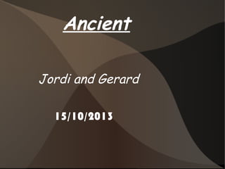 Ancient
Jordi and Gerard
15/10/2013

 