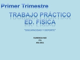 Primer Trimestre TRABAJO PRÁCTICO  ED. FISICA “DISCAPACIDAD Y DEPORTE” FLORENCIA NIZI 3°A Año 2011 