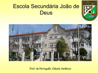 Escola Secundária João de
          Deus




      Prof. de Português: Cláudia Venâncio
 