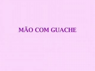 MÃO COM GUACHE
 