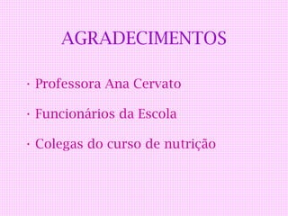 AGRADECIMENTOS

• Professora Ana Cervato

• Funcionários da Escola

• Colegas do curso de nutrição
 