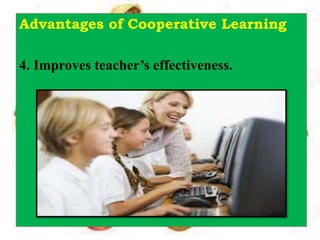 Advantages of Cooperative Learning
4. Improves teacher’s effectiveness.
 