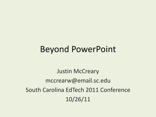 Beyond PowerPoint

            Justin McCreary
       mccrearw@email.sc.edu
South Carolina EdTech 2011 Conference
               10/26/11
 