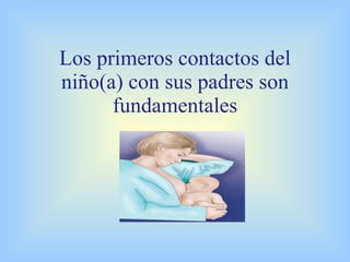 Los primeros contactos del niño(a) con sus padres son fundamentales 