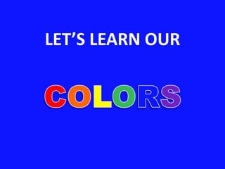LET’S LEARN OUR  COLORS 
