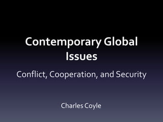 Contemporary Global
Issues
Conflict, Cooperation, and Security
Charles Coyle
 