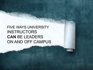 FIVE WAYS UNIVERSITY
INSTRUCTORS
CAN BE LEADERS
ON AND OFF CAMPUS
 