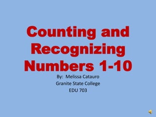 Counting and
Recognizing
Numbers 1-10
By: Melissa Catauro
Granite State College
EDU 703
 