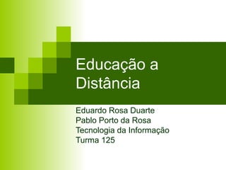 Educação a
Distância
Eduardo Rosa Duarte
Pablo Porto da Rosa
Tecnologia da Informação
Turma 125
 