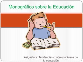 Monográfico sobre la Educación

Asignatura: Tendencias contemporáneas de
la educación

 