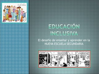 El desafío de enseñar y aprender en la
NUEVA ESCUELA SECUNDARIA
 