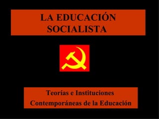 LA EDUCACIÓN SOCIALISTA  Teorías e Instituciones  Contemporáneas de la Educación 
