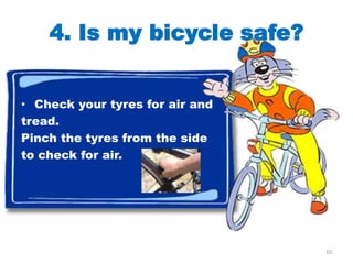 4. Is my bicycle safe?


• Check your tyres for air and
tread.
Pinch the tyres from the side
to check for air.




                                 10
 