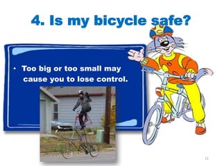 4. Is my bicycle safe?


• Too big or too small may
  cause you to lose control.




                               11
 