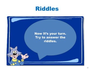 Riddles



Now It’s your turn.
Try to answer the
     riddles.




                      19
 