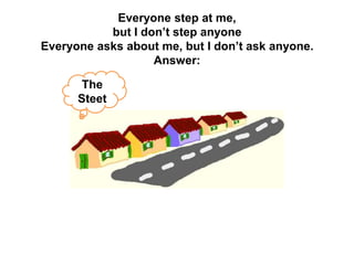 Everyone step at me,
           but I don’t step anyone
Everyone asks about me, but I don’t ask anyone.
                   Answer:

       The
      Steet
 