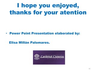 I hope you enjoyed,
  thanks for your atention


• Power Point Presentation elaborated by:

 Elisa Millán Palomares.




                                            33
 