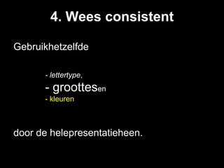 4. Wees consistent

Gebruikhetzelfde

        - lettertype,
        - groottesen
        - kleuren
    -


door de helepresentatieheen.
 