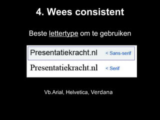4. Wees consistent

Beste lettertype om te gebruiken




    Vb.Arial, Helvetica, Verdana
 