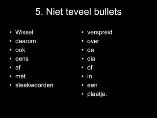 5. Niet teveel bullets

•   Wissel           •   verspreid
•   daarom           •   over
•   ook              •   de
•   eens             •   dia
•   af               •   of
•   met              •   in
•   steekwoorden     •   een
                     •   plaatje.
 