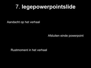 7. legepowerpointslide

Aandacht op het verhaal



                              Afsluiten einde powerpoint



  Rustmoment in het verhaal
 