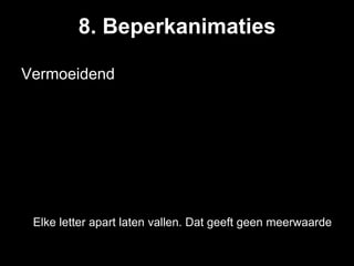 8. Beperkanimaties

Vermoeidend




 Elke letter apart laten vallen. Dat geeft geen meerwaarde.
 