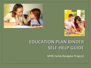 EDUCATION PLAN BINDERSELF-HELP GUIDE MFRC Family Navigator Program 
