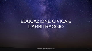 1
Copyrights @ 2021
EDUCAZIONE CIVICA E
L’ARBITRAGGIO
Dario Italo Lana - 4ªD – 30/09/2023 1
 