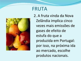 FRUTA 2. A fruta vinda da Nova Zelândia implica cinco vezes mais emissões de gases de efeito de estufa do que a produzida em Portugal: por isso, na próxima ida ao mercado, escolhe produtos nacionais. 