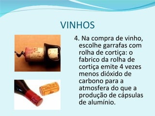 VINHOS 4. Na compra de vinho, escolhe garrafas com rolha de cortiça: o fabrico da rolha de cortiça emite 4 vezes menos dióxido de carbono para a atmosfera do que a produção de cápsulas de alumínio. 