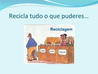 Recicla tudo o que puderes… 