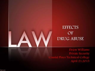 EFFECTS
OF
DRUG ABUSE
Deion Williams
Private Security
Coastal Pines Technical College
April 21,2015
 