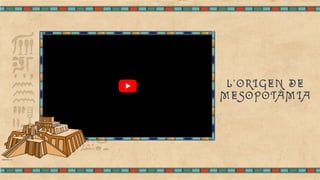 L'ORIGEN DE
MESOPOTÀMIA
MESOPOTAMIA I | La aparición de la escritura y de las ciudades-est
MESOPOTAMIA I | La aparición de la escritura y de las ciudades-est…
…
 