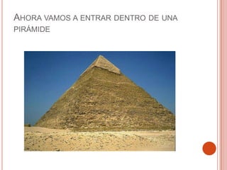 AHORA VAMOS A ENTRAR DENTRO DE UNA
PIRÁMIDE
 