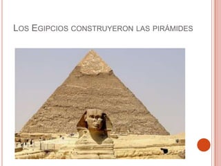 LOS EGIPCIOS CONSTRUYERON LAS PIRÁMIDES
 