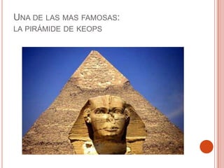 UNA DE LAS MAS FAMOSAS:
LA PIRÁMIDE DE KEOPS
 