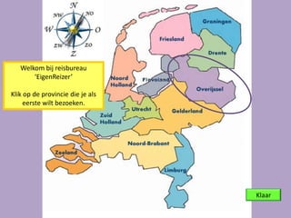 Welkom bij reisbureau EigenReizer. Hier kun je je eigen reisgids
maken. Maak een reis door Nederland en leer de namen van de
provincies en plaatsen.

                            Veel plezier!                    Start
 