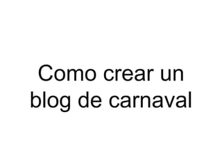 Como crear un
blog de carnaval
 