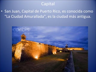 Capital San Juan, Capital de Puerto Rico, es conocida como "La Ciudad Amurallada", es la ciudad más antigua. 