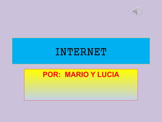 INTERNET
POR: MARIO Y LUCIA
 