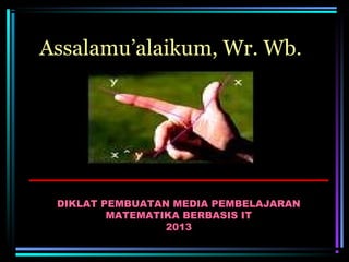 Assalamu’alaikum, Wr. Wb.

DIKLAT PEMBUATAN MEDIA PEMBELAJARAN
MATEMATIKA BERBASIS IT
2013

 