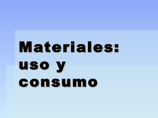 Materiales:Materiales:
uso yuso y
consumoconsumo
 