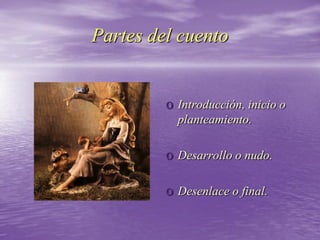 Partes del cuento
o Introducción, inicio o
planteamiento.
o Desarrollo o nudo.
o Desenlace o final.
