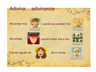 Adivina… adivinanza

Me pongo muy         cuando se cumplen mis




Me enfado           cuando tratan mal a mis




Cuando alguien se           de mi siento
 