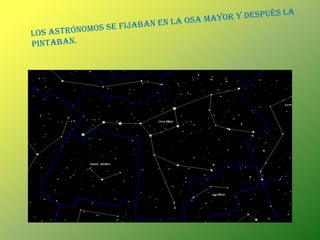 LOS ASTRÓNOMOS SE FIJABAN EN LA OSA MAYOR Y DESPUÉS LA PINTABAN.