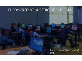 EL POWERPOINT NUESTRO DE CADA DIA
Luisa Fernanda Pinzón – ASA2
DM
 