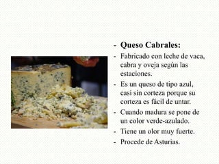 - Queso Cabrales:
- Fabricado con leche de vaca,
cabra y oveja según las
estaciones.
- Es un queso de tipo azul,
casi sin ...